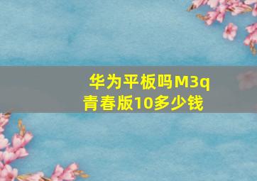 华为平板吗M3q青春版10多少钱