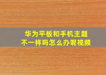 华为平板和手机主题不一样吗怎么办呢视频