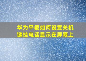 华为平板如何设置关机键挂电话显示在屏幕上