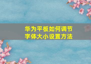 华为平板如何调节字体大小设置方法