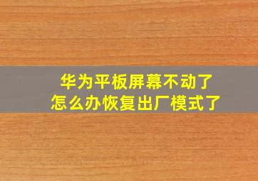 华为平板屏幕不动了怎么办恢复出厂模式了