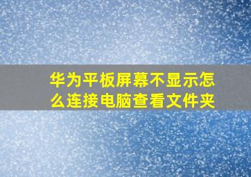 华为平板屏幕不显示怎么连接电脑查看文件夹