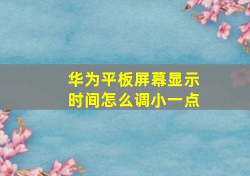 华为平板屏幕显示时间怎么调小一点