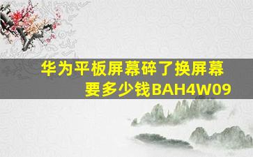 华为平板屏幕碎了换屏幕要多少钱BAH4W09