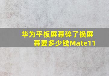 华为平板屏幕碎了换屏幕要多少钱Mate11