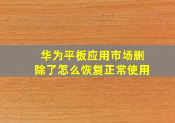 华为平板应用市场删除了怎么恢复正常使用