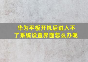 华为平板开机后进入不了系统设置界面怎么办呢