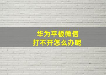 华为平板微信打不开怎么办呢