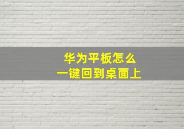 华为平板怎么一键回到桌面上