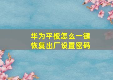 华为平板怎么一键恢复出厂设置密码