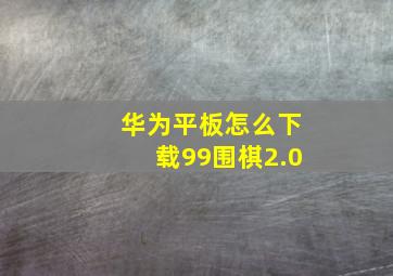 华为平板怎么下载99围棋2.0