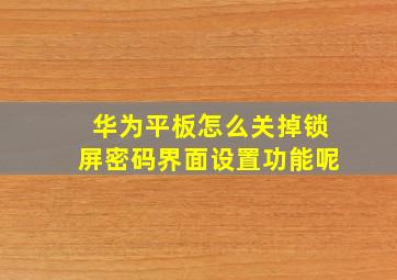 华为平板怎么关掉锁屏密码界面设置功能呢