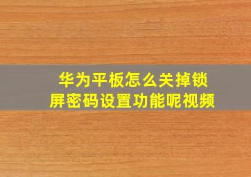 华为平板怎么关掉锁屏密码设置功能呢视频