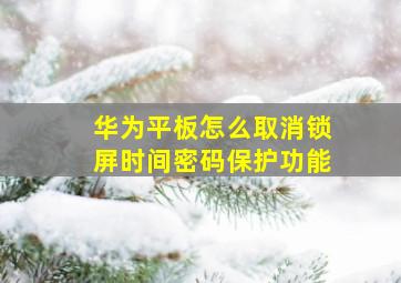 华为平板怎么取消锁屏时间密码保护功能