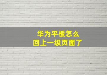 华为平板怎么回上一级页面了