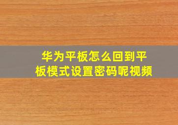 华为平板怎么回到平板模式设置密码呢视频