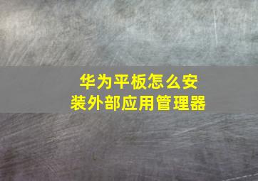 华为平板怎么安装外部应用管理器