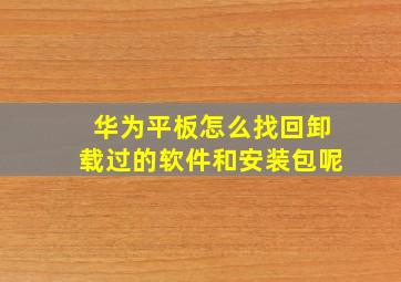 华为平板怎么找回卸载过的软件和安装包呢