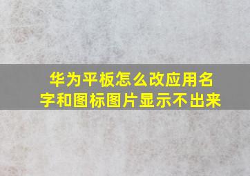 华为平板怎么改应用名字和图标图片显示不出来