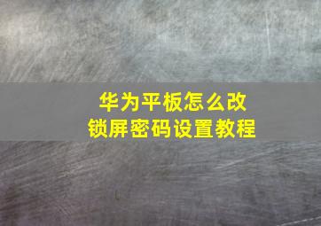 华为平板怎么改锁屏密码设置教程