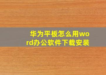 华为平板怎么用word办公软件下载安装