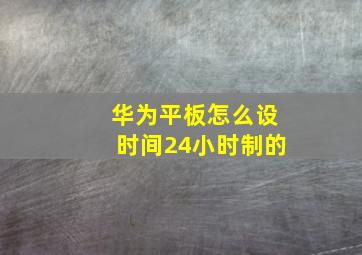 华为平板怎么设时间24小时制的