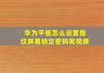 华为平板怎么设置指纹屏幕锁定密码呢视频