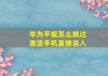 华为平板怎么跳过激活手机直接进入