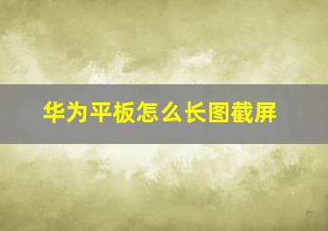 华为平板怎么长图截屏