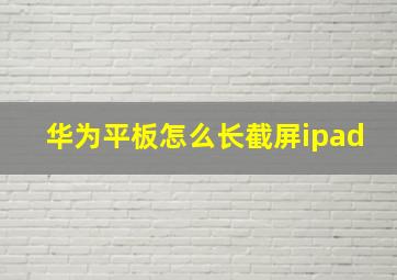 华为平板怎么长截屏ipad