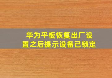 华为平板恢复出厂设置之后提示设备已锁定