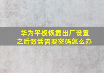 华为平板恢复出厂设置之后激活需要密码怎么办