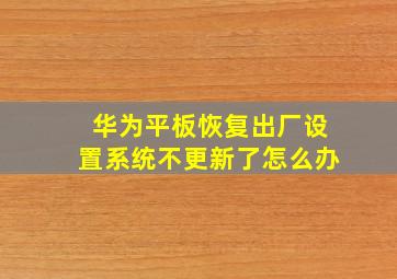 华为平板恢复出厂设置系统不更新了怎么办