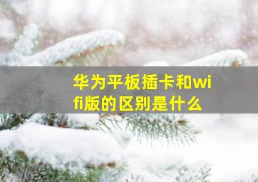 华为平板插卡和wifi版的区别是什么