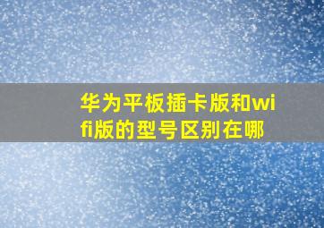 华为平板插卡版和wifi版的型号区别在哪