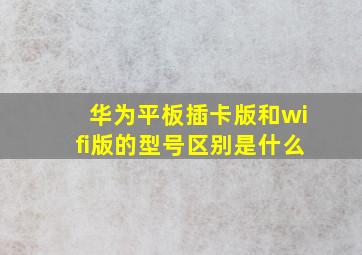 华为平板插卡版和wifi版的型号区别是什么