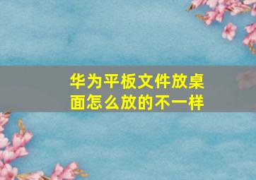 华为平板文件放桌面怎么放的不一样