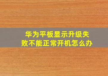 华为平板显示升级失败不能正常开机怎么办