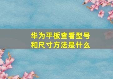 华为平板查看型号和尺寸方法是什么