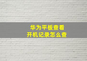 华为平板查看开机记录怎么查