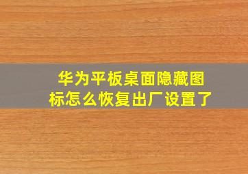 华为平板桌面隐藏图标怎么恢复出厂设置了