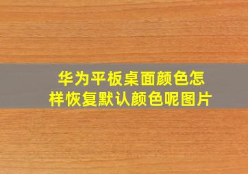 华为平板桌面颜色怎样恢复默认颜色呢图片