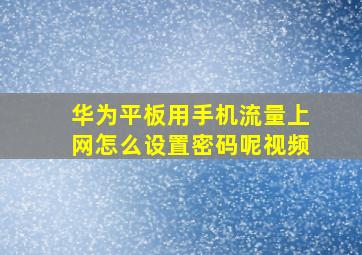 华为平板用手机流量上网怎么设置密码呢视频