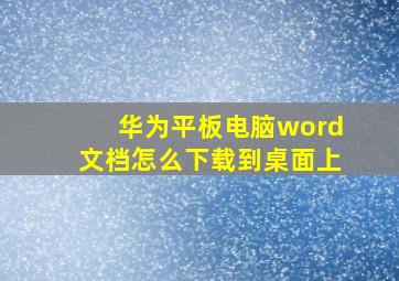 华为平板电脑word文档怎么下载到桌面上