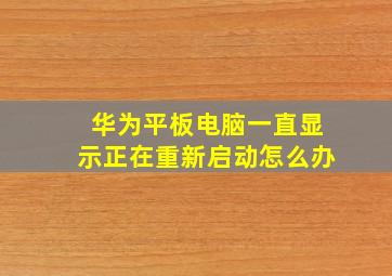 华为平板电脑一直显示正在重新启动怎么办