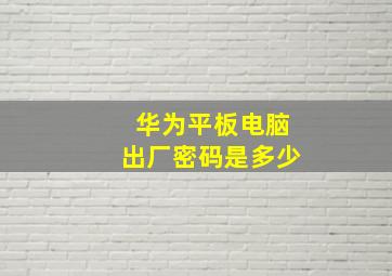 华为平板电脑出厂密码是多少