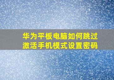 华为平板电脑如何跳过激活手机模式设置密码