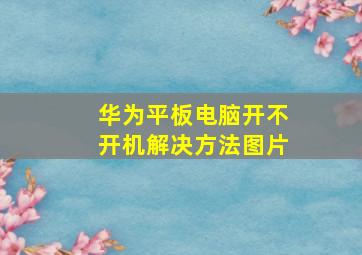 华为平板电脑开不开机解决方法图片