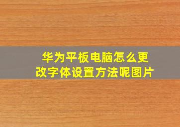 华为平板电脑怎么更改字体设置方法呢图片