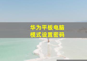 华为平板电脑模式设置密码